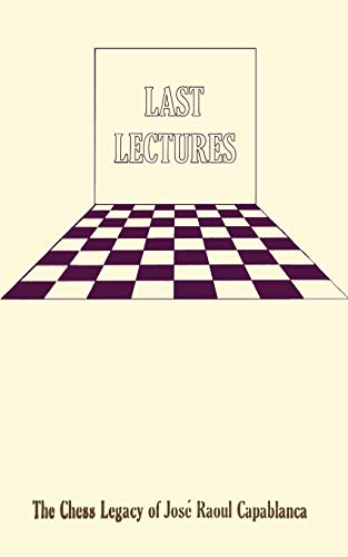 Last Lectures The Chess Legacy of Jose Raoul Capabanca